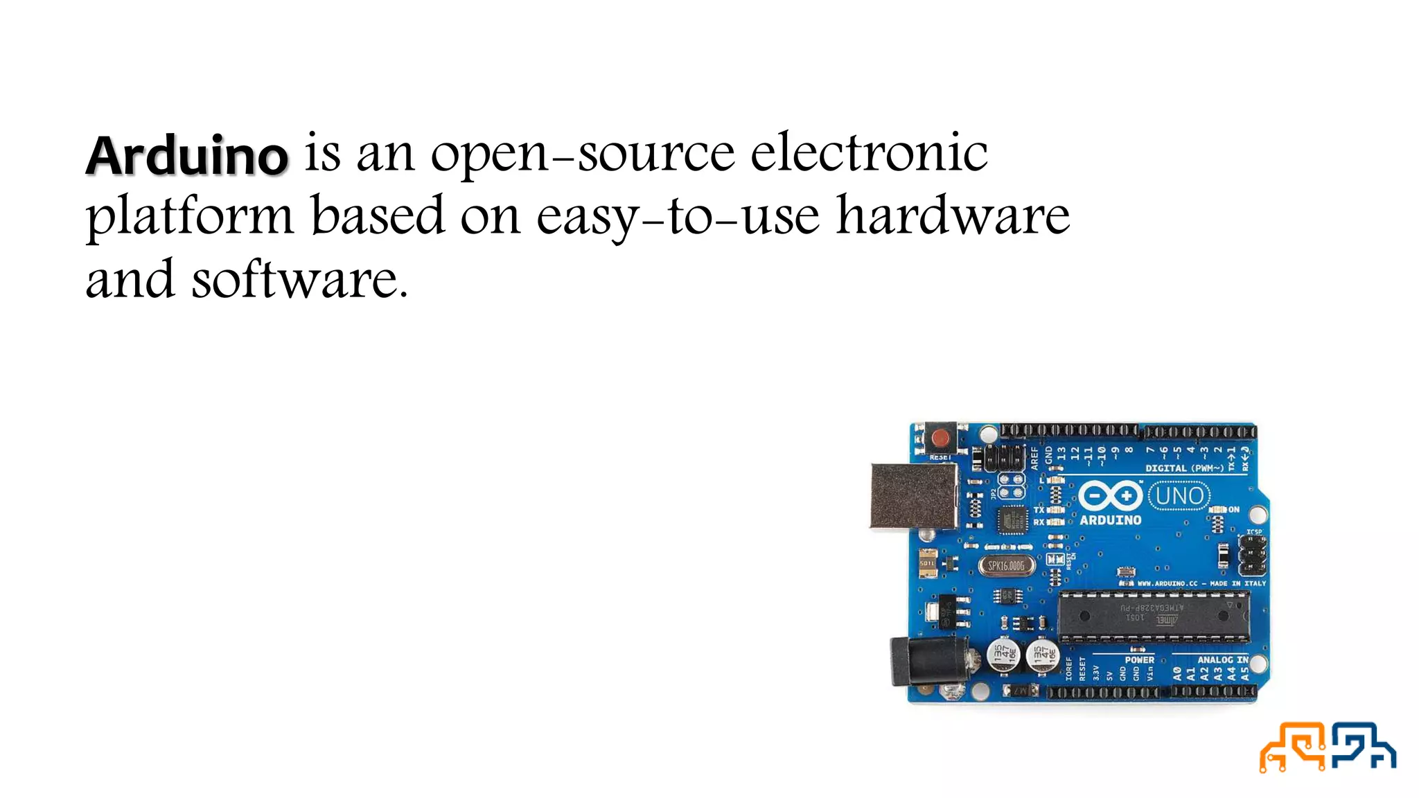 Arduino is an open-source electronic platform based on easy-to-use hardware and software. 