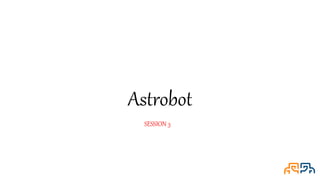 Astrobot
SESSION 3
 