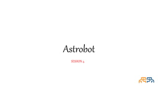 Astrobot
SESSION 4
 