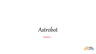 Astrobot
SESSION 5
 