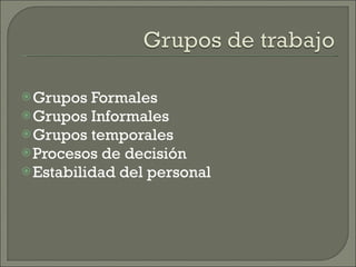 Grupos Formales Grupos Informales Grupos temporales Procesos de decisión Estabilidad del personal 