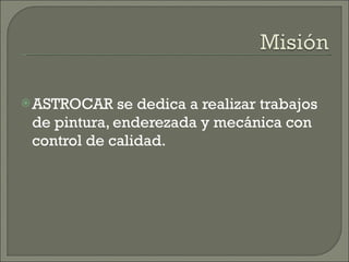 ASTROCAR se dedica a realizar trabajos de pintura, enderezada y mecánica con control de calidad. 