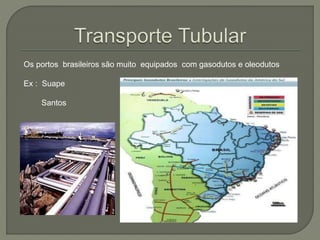 Os portos brasileiros são muito equipados com gasodutos e oleodutos
Ex : Suape
Santos
 