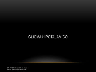 DR. PETERSON XAVIER DA SILVA
MEDPETERSON@HOTMAIL.COM
GLIOMA HIPOTALAMICO
 