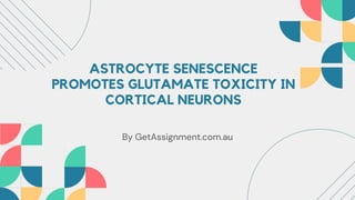 ASTROCYTE SENESCENCE
PROMOTES GLUTAMATE TOXICITY IN
CORTICAL NEURONS
By GetAssignment.com.au
 