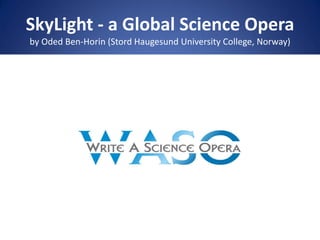 SkyLight - a Global Science Opera
by Oded Ben-Horin (Stord Haugesund University College, Norway)
 