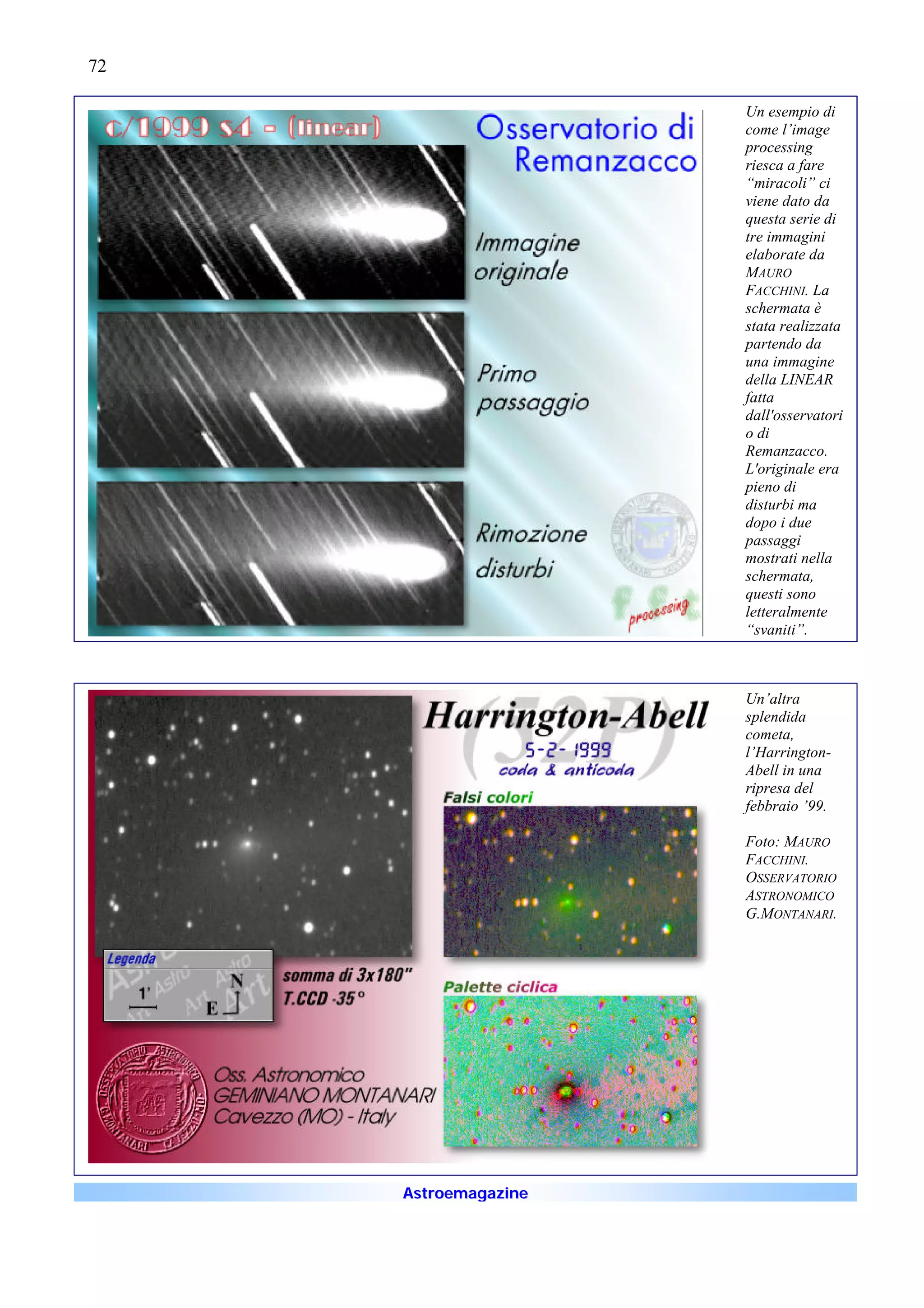 72

                      Un esempio di
                      come l’image
                      processing
                      riesca a fare
                      “miracoli” ci
                      viene dato da
                      questa serie di
                      tre immagini
                      elaborate da
                      MAURO
                      FACCHINI. La
                      schermata è
                      stata realizzata
                      partendo da
                      una immagine
                      della LINEAR
                      fatta
                      dall'osservatori
                      o di
                      Remanzacco.
                      L'originale era
                      pieno di
                      disturbi ma
                      dopo i due
                      passaggi
                      mostrati nella
                      schermata,
                      questi sono
                      letteralmente
                      “svaniti”.



                      Un’altra
                      splendida
                      cometa,
                      l’Harrington-
                      Abell in una
                      ripresa del
                      febbraio ’99.

                      Foto: MAURO
                      FACCHINI.
                      OSSERVATORIO
                      ASTRONOMICO
                      G.MONTANARI.




     Astroemagazine
 