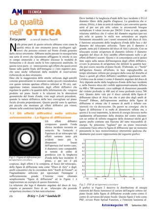 41
                  TECNICA


La qualità
                                                                     Dove lambda è la lunghezza d'onda della luce incidente e D è il
                                                                     diametro libero della pupilla d'ingresso. La grandezza che si
                                                                     ottiene, DAiry, è data in unità di radianti e per convertire questa


nell' O T T I C A
                                                                     unità al per noi più utile valore in arcosecondi bisogna
                                                                     moltiplicare il valore trovato per 206265. Come si vede, questa
                                                                     relazione stabilisce che il valore del diametro angolare (per noi
                                                                     più utile in quanto le stelle non sottendono un angolo
Terza parte          a cura di Andrea Tasselli                       finitamente misurabile con i nostri strumenti) del disco di Airy



N
                                                                     è funzione unicamente della lunghezza d'onda della luce e del
       elle prime parti di questo articolo abbiamo visto come la     diametro del telescopio utilizzato. Tanto più il diametro è
       qualità ottica di uno strumento possa ricollegarsi agli       grande, tanto più il diametro del disco di Airy è piccolo. Con un
       errori che possono esistere sul fronte d'onda generato        telescopio avente un'apertura di diametro infinito il diametro
dallo stesso strumento. Abbiamo anche passato in rassegna tutta      angolare del disco di Airy sarebbe effettivamente nullo e gli
una serie di errori che tipicamente affliggono le ottiche in uso     effetti diffrattivi assenti. Questo è in concordanza con le ipotesi
in campo amatoriale e ne abbiamo discusso le modalità di             fatte sopra sulla natura dell'insorgenza degli effetti diffrattivi,
formazione e di alcune anche le loro espressioni analitiche. In      ovvero la presenza di un'apertura che delimiti la quantità luce
questa terza parte ci interesseremo agli effetti che questi errori   che può essere raccolta al piano focale. D'altronde, se i "bordi"
hanno sulla qualità finale dell'immagine e i loro rispettivi pesi,   dell'apertura fossero all'infinito, la luce impiegherebbe un
che sono anche influenzati dalla modalità di osservazione            tempo altrettanto infinito per giungere dalla zona del disturbo al
richiesta da un dato strumento.                                      fuoco e quindi gli effetti diffrattivi sarebbero ugualmente nulli.
Dato che la maggioranza delle ottiche utilizzate dagli astrofili     Un'altra cosa da notare è come il diametro angolare del disco di
consiste generalmente in strumenti medio-piccoli (intendendosi       Airy dipenda anche dalla lunghezza d'onda della luce incidente
con questo termine aperture effettive inferiori ai 50 cm), sarà      e, nella finestra ottica del visibile approssimativamente definita
opportuno trattare innanzitutto degli effetti diffrattivi che        tra 400 e 700 nanometri, circa raddoppi di dimensioni passando
regolano la qualità e la quantità delle informazioni che vengono     dal violetto profondo (a 400 nm) al rosso profondo (circa 700
prodotte sul piano focale e le relazioni tra le aberrazioni          nm). Quanto detto vale per il disco centrale della figura di
geometriche del fronte d'onda, viste negli articoli precedenti,      diffrazione (disco di Airy) ma che si può dire degli anelli di
quando la natura diffrattiva della luce convogliata sul piano        Fresnel? Ebbene, dall'espressione analitica della figura di
focale diventa preponderante. Questo perché sono le aperture         diffrazione si ottiene che il numero di anelli è infinito con
più piccole che mostrano gli effetti diffrattivi più vistosi,        intensità via via decrescente. Da questo ne consegue che la
almeno nelle condizioni tipiche di utilizzo.                         figura di diffrazione è in realtà di dimensioni infinite ma, e
1.1 Gli effetti diffrattivi nelle ottiche                            questa è la cosa importante, la densità di energia decresce molto
                                                                     rapidamente all'aumentare della distanza dal centro (diciamo
astronomiche - La figura di diffrazione                              con un ordine di infinito maggiore della distanza) talché già il
                                    Gli       effetti      diffrattivi
                                                                     quarto anello contiene una frazione del tutto trascurabile di
                                    compaiono quando l'onda          energia. Se potessimo "tagliare" per un piano trasversale
                                    sferica incidente incontra un    contenente l'asse ottico la figura di diffrazione (per un momento
                                    ostacolo. Se l'ostacolo è        pensiamola in luce monocromatica) otterremmo qualcosa che
                                    l'apertura di un telescopio tali idealmente può essere rappresentata dal seguente grafico:
                                    effetti saranno tanto più
                                    evidenti     tanto     più      le
                                    dimensioni                lineari
                                    dell'apertura (nel nostro caso,
                                    il diametro) sono comparabili
                                    in termini di ordini di
                                    grandezza con la lunghezza
Fig.1 - Figura di diffrazione per   d'onda della luce incidente. Il
un'apertura circolare.              primo, e per noi il più
cospicuo, degli effetti è la comparsa, al fuoco del telescopio,
della figura di diffrazione nota come "Disco di Airy" e degli
anelli concentrici che lo circondano detti "Anelli di Fresnel", se
l'ingrandimento utilizzato per ispezionare l'immagine è
sufficientemente       grande.    L'insieme      viene     chiamato
semplicemente "figura di diffrazione" ed in Figura 1 è
rappresentato un esempio di questo fenomeno.
La relazione che lega il diametro angolare del disco di Airy Fig.2 - PSF di un'apertura circolare
rispetto ai parametri fisici di un telescopio che possiede Il grafico in Figura 2 descrive la distribuzione di energia
un'apertura circolare è la ben nota relazione:                         (intensità del flusso luminoso) al variare dell'angolo sotteso sul
                                                                       piano focale dalla figura di diffrazione avendo come centro il
(1)                DAiry = 2.44 * lambda/D                             centro di curvatura del piano focale. Questa figura è nota come
                                                                       PSF, ovvero Point Spread Function, e l'intensità luminosa al

                                                                                            Astroemagazine 19            Settembre 2001
 