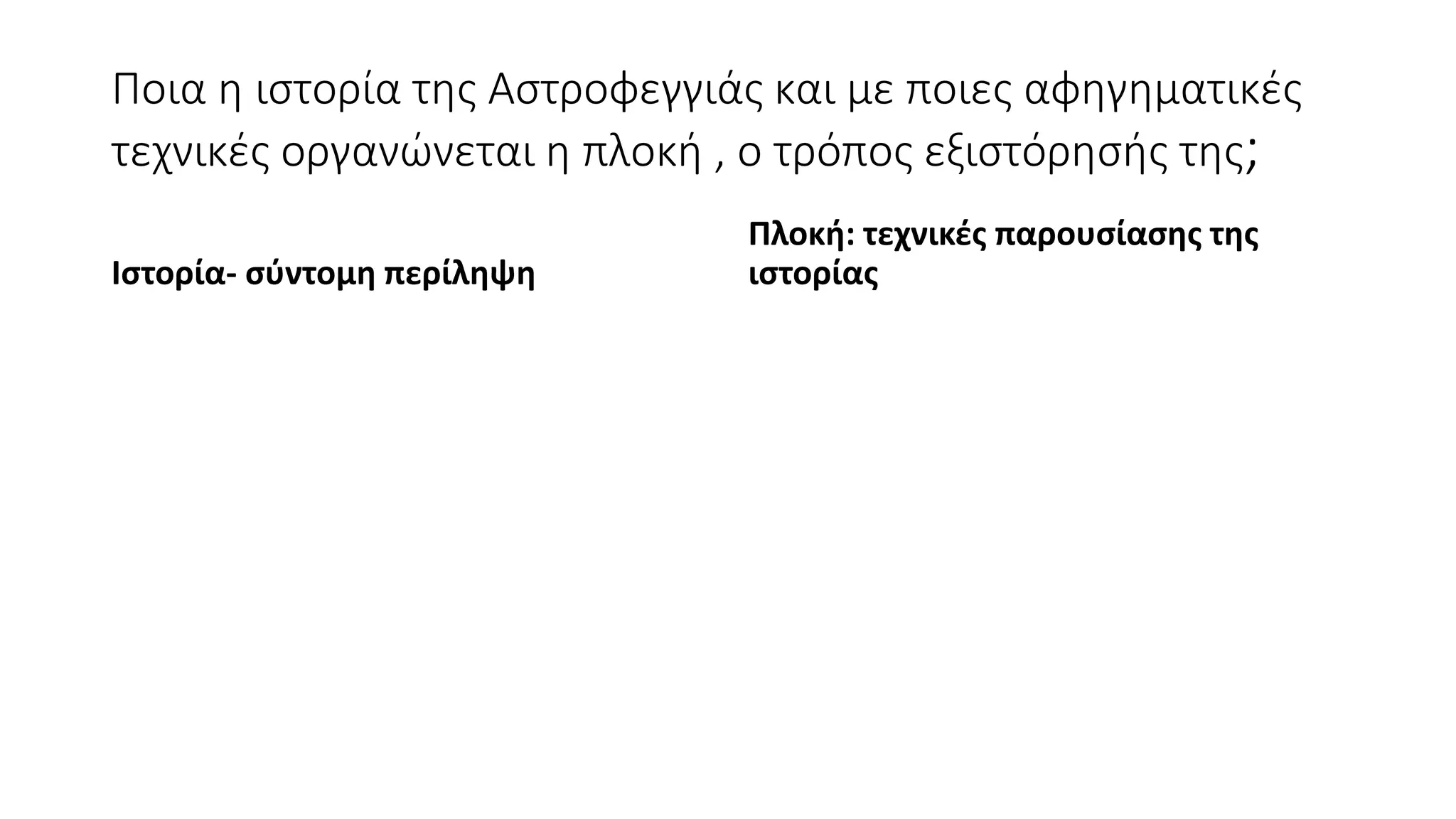 Ποια η ιστορία της Αστροφεγγιάς και με ποιες αφηγηματικές
τεχνικές οργανώνεται η πλοκή , ο τρόπος εξιστόρησής της;
Ιστορία- σύντομη περίληψη
Πλοκή: τεχνικές παρουσίασης της
ιστορίας
 