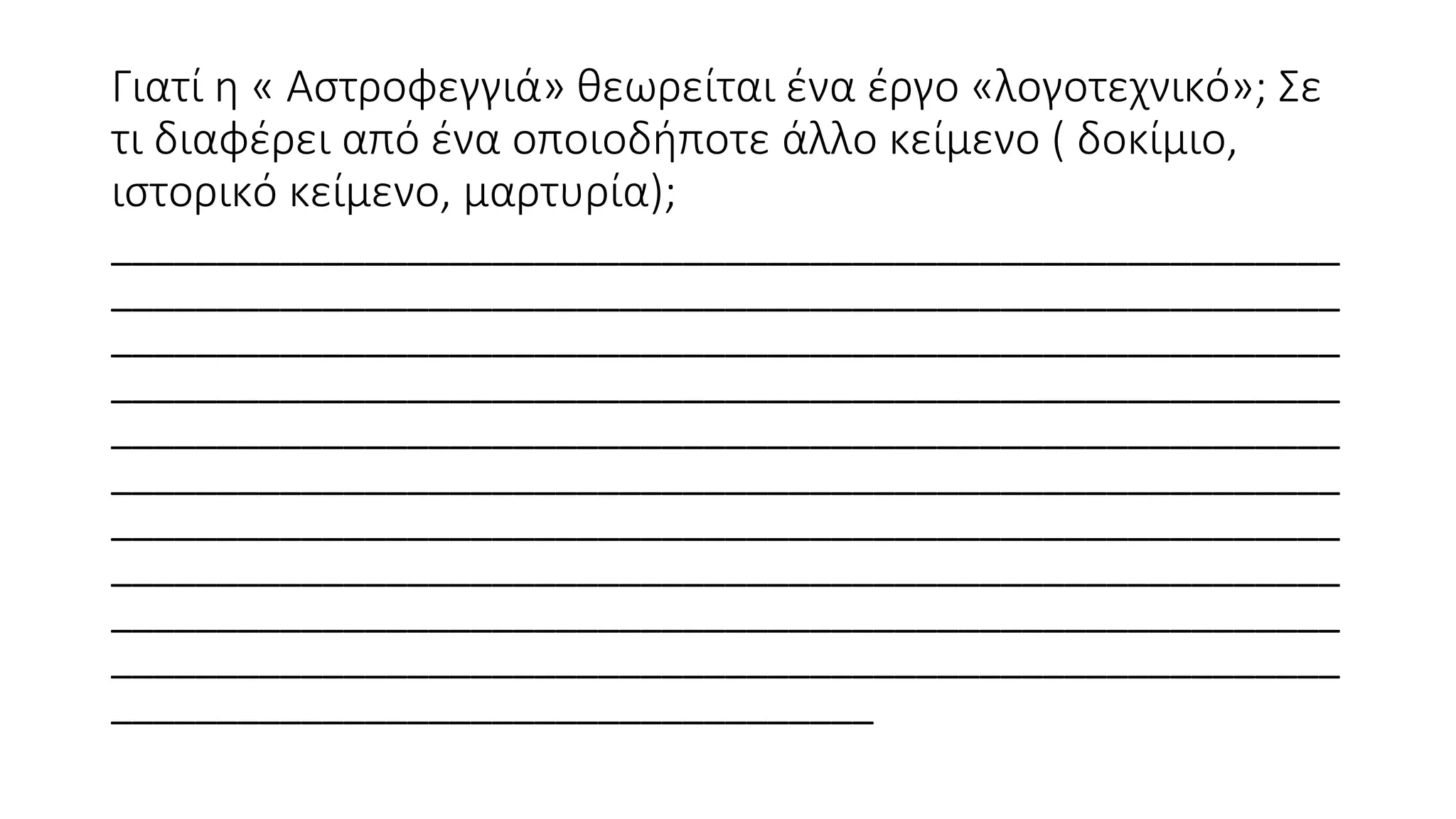Γιατί η « Αστροφεγγιά» θεωρείται ένα έργο «λογοτεχνικό»; Σε
τι διαφέρει από ένα οποιοδήποτε άλλο κείμενο ( δοκίμιο,
ιστορικό κείμενο, μαρτυρία);
__________________________________________________________
__________________________________________________________
__________________________________________________________
__________________________________________________________
__________________________________________________________
__________________________________________________________
__________________________________________________________
__________________________________________________________
__________________________________________________________
__________________________________________________________
____________________________________
 