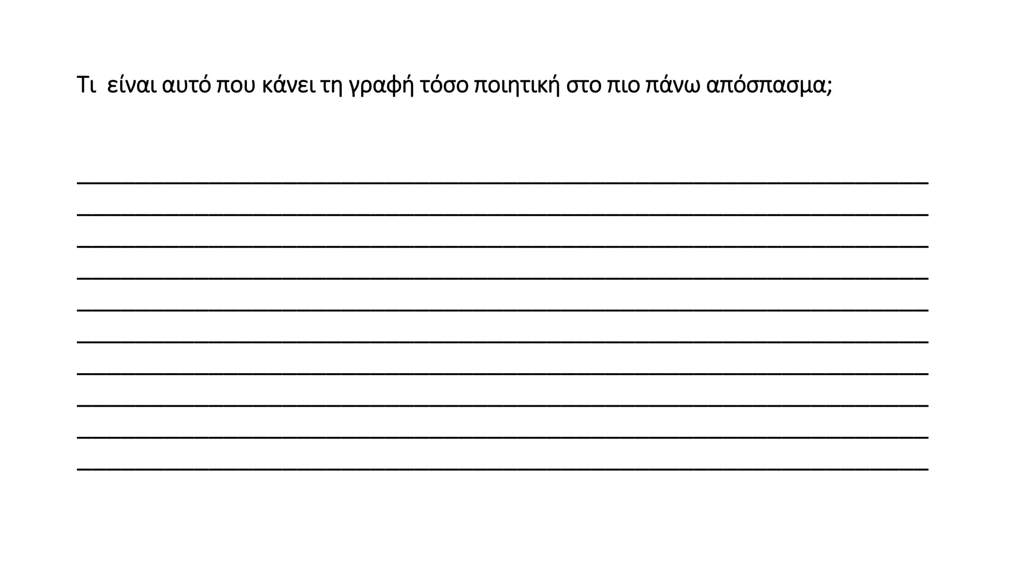 Τι είναι αυτό που κάνει τη γραφή τόσο ποιητική στο πιο πάνω απόσπασμα;
__________________________________________________________
__________________________________________________________
__________________________________________________________
__________________________________________________________
__________________________________________________________
__________________________________________________________
__________________________________________________________
__________________________________________________________
__________________________________________________________
__________________________________________________________
 