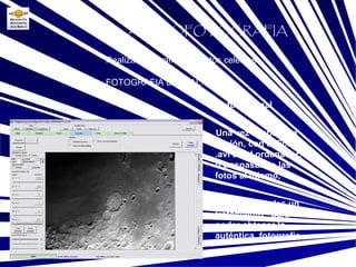 FOTOGRAFIA DIGITAL: Base Realizar fotografías a objetos celestes ASTROFOTOGRAFIA Retoque final Una vez acabada la sesión, con el fichero .avi en el ordenador, o traspasando las fotos al mismo, hemos de darles un tratamiento  para poder obtener la auténtica  fotografía. 