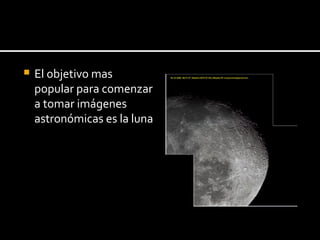 El objetivo mas popular para comenzar a tomar imágenes astronómicas es la luna 