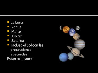 La Luna Venus Marte Júpiter Saturno Incluso el Sol con las  precauciones adecuadas  Están tu alcance 