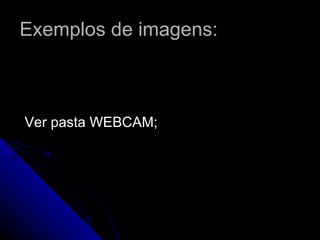 Exemplos de imagens: Ver pasta WEBCAM; 