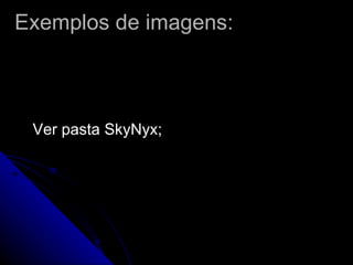 Exemplos de imagens: Ver pasta SkyNyx; 