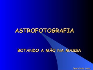 ASTROFOTOGRAFIA  BOTANDO A MÃO NA MASSA José Carlos Diniz 