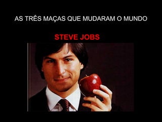 AS TRÊS MAÇAS QUE MUDARAM O MUNDO
STEVE JOBS
 