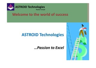 ASTROID Technologies
Passion To Excel
ASTROID TechnologiesASTROID Technologies
Welcome to the world of successWelcome to the world of success
ASTROID TechnologiesASTROID Technologies
…Passion to Excel
 