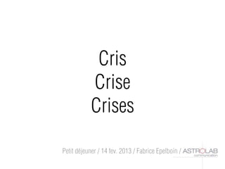 Cris
           Crise
           Crises

Petit déjeuner / 14 fev. 2013 / Fabrice Epelboin /
 