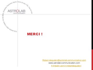 MERCI !




      Robert.dequelen@astrolab-communication.com
            www.astrolab-communication.com
               fr.linkedin.com/in/robertdequelen/
 