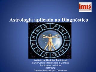 Astrologia aplicada ao Diagnóstico




          Instituto de Medicina Tradicional
         Curso Geral de Naturopatia e Ciências
                 Tradicionais Holísticas
                       2011/2012
          Trabalho Realizado por: Célia Alves
 