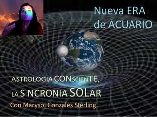 Nueva ERA  de ACUARIO ASTROLOGIACONSCIENTE, LA SINCRONIASOLAR Con Marysol Gonzales Sterling 
