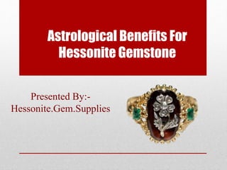 Astrological Benefits For
Hessonite Gemstone
Presented By:-
Hessonite.Gem.Supplies
 