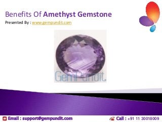 Benefits Of Amethyst Gemstone
Presented By : www.gempundit.com

Email : support@gempundit.com

Call : +91 11 30018009

 
