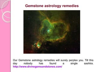 Gemstone astrology remedies
Our Gemstone astrology remedies will surely perplex you. Till this
day nobody has found a single sashtra.
http://www.divinegemsandstones.com/
 
