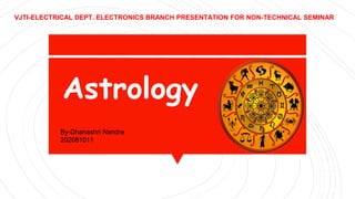 Astrology
VJTI-ELECTRICAL DEPT. ELECTRONICS BRANCH PRESENTATION FOR NON-TECHNICAL SEMINAR
By-Dhanashri Nandre
202081011
 