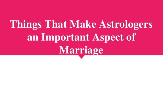 Things That Make Astrologers
an Important Aspect of
Marriage
 