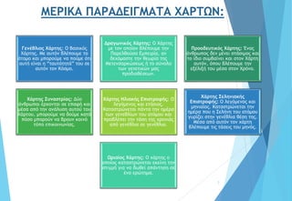 ΜΕΡΙΚΑ ΠΑΡΑΔΕΙΓΜΑΤΑ ΧΑΡΤΩΝ:
7
Γενέθλιος Χάρτης: Ο Βασικός
Χάρτης. Με αυτόν βλέπουμε το
άτομο και μπορούμε να πούμε ότι
αυτή είναι η “ταυτότητά” του σε
αυτόν τον Κόσμο.
Δραγωνικός Χάρτης: Ο Χάρτης
με τον οποίον βλέπουμε την
Παρελθούσα Εμπειρία, αν
δεχόμαστε την θεωρία της
Μετενσαρκώσεως ή το σύνολο
των γενετικών μας
προδιαθέσεων.
Προοδευτικός Χάρτης: Ένας
άνθρωπος δεν μένει στάσιμος και
το ίδιο συμβαίνει και στον Χάρτη
αυτόν, όπου βλέπουμε την
εξέλιξή του μέσα στον Χρόνο.
Χάρτης Συναστρίας: Δύο
άνθρωποι έρχονται σε επαφή και
μέσα από την ανάλυση αυτού του
Χάρτου, μπορούμε να δούμε κατά
πόσο μπορούν να βρουν κοινό
τόπο επικοινωνίας.
Χάρτης Ηλιακής Επιστροφής: Ο
λεγόμενος και ετήσιος.
Καταστρώνεται πάντα την ημέρα
των γενεθλίων του ατόμου και
προβλέπει την τάση της χρονιάς
από γενέθλια σε γενέθλια.
Χάρτης Σεληνιακής
Επιστροφής: Ο λεγόμενος και
μηνιαίος. Καταστρώνεται την
ημέρα που η Σελήνη του ατόμου
γυρίζει στην γενέθλια θέση της.
Μέσα από αυτόν τον χάρτη
βλέπουμε τις τάσεις του μηνός.
Ωριαίος Χάρτης: Ο χάρτης ο
οποίος καταστρώνεται εκείνη την
στιγμή για να δωθεί απάντηση σε
ένα ερώτημα.
 