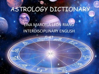 ASTROLOGY DICTIONARY
LINA MARCELA LEÓN RIAÑO
INTERDISCIPLINARY ENGLISH
G-47
 