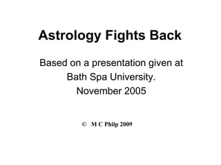 Astrology Fights Back
Based on a presentation given at
     Bath Spa University.
       November 2005


         © M C Philp 2009
 