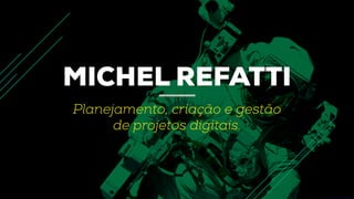 MICHEL REFATTI
Planejamento, criação e gestão
de projetos digitais.
 