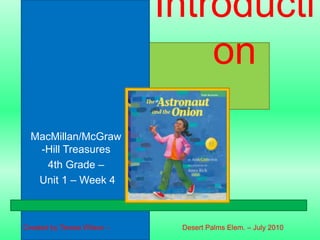 Introduction MacMillan/McGraw-Hill Treasures 4th Grade – Unit 1 – Week 4 Created by Teresa Wilson –                                    Desert Palms Elem. – July 2010                