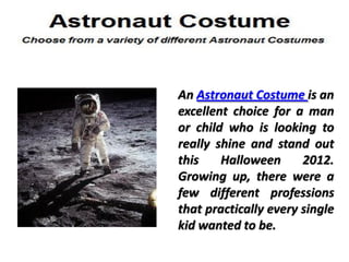 An Astronaut Costume is an
excellent choice for a man
or child who is looking to
really shine and stand out
this    Halloween      2012.
Growing up, there were a
few different professions
that practically every single
kid wanted to be.
 