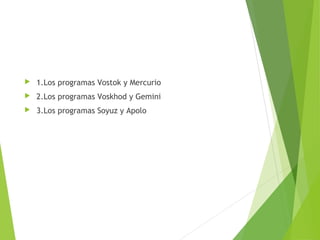 1.Los programas Vostok y Mercurio
 2.Los programas Voskhod y Gemini
 3.Los programas Soyuz y Apolo
 