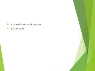  1.La radiación en el espacio
 2.Gravitación
 