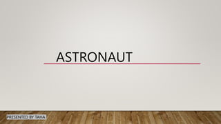 ASTRONAUT
PRESENTED BY TAHA
 