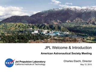 JPL Welcome & Introduction
Charles Elachi, Director
May 12, 2015
American Astronautical Society Meeting
 