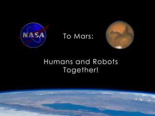 To Mars:
Humans and Robots
Together!
 