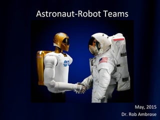 Astronaut-Robot Teams
May, 2015
Dr. Rob Ambrose
 