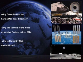 -Why Does the U.S. Not
have a Man-Rated Rocket?
-Why the Demise of the most
expensive Federal Lab — 2024
-Why is Humanity Not
on the Moon?
 