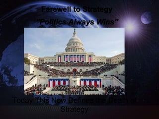 Farewell to Strategy
“Politics Always Wins”
Today This Now Defines the Death of
Strategy
 