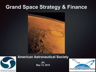Grand Space Strategy & Finance
American Astronautical Society
JPL
May 13, 2015
 