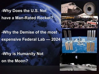 -Why Does the U.S. Not
have a Man-Rated Rocket?
-Why the Demise of the most
expensive Federal Lab — 2024
-Why is Humanity Not
on the Moon?
 