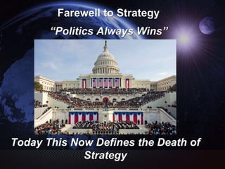 Farewell to Strategy
“Politics Always Wins”
Today This Now Defines the Death of
Strategy
 