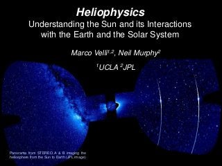 1
Panorama from STEREO A & B imaging the
heliosphere from the Sun to Earth (JPL image)
Marco Velli1,2, Neil Murphy2
1UCLA 2JPL
Heliophysics
Understanding the Sun and its Interactions
with the Earth and the Solar System
 